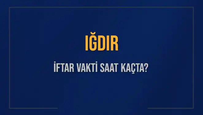 Iğdır’da İftar Saati Ne Zaman? Bugün Akşam Ezanı Saat Kaçta Okunacak?