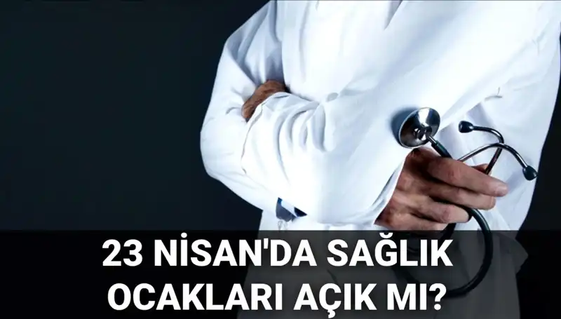 23 Nisan'da Sağlık Ocakları ve Hastaneler Açık mı, Kapalı mı? Öğrenin!