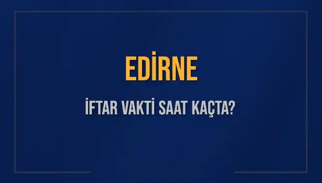 Edirne İftar Vaktini Kaçırmayın! 4 Mart 2025 İftar Saatleri