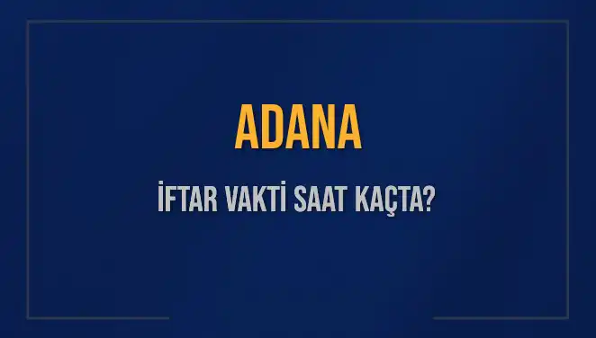 Adana'da İftar Vakti: İkram Saatleri ve Akşam Ezanı Ne Zaman?