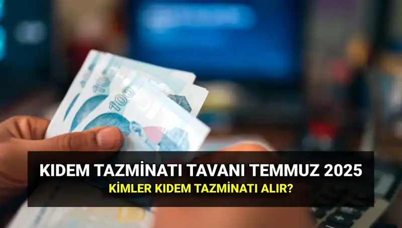2025 Kıdem Tazminatı Tavanı Ne Kadar Olacak? Temmuz Zammı Şok Etkisi Yarattı!