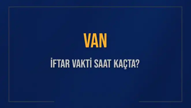 Van İftar Vakti: Saat Kaçta Okunacak ve Ne Kadar Kaldı?